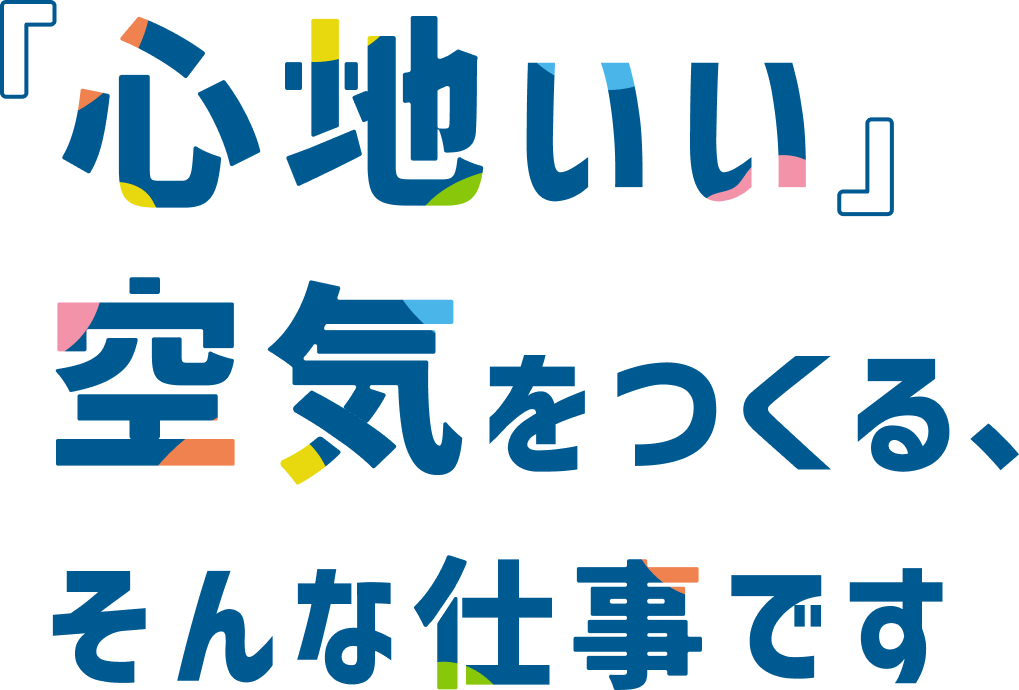 心地いい空気をつくる、そんな仕事です